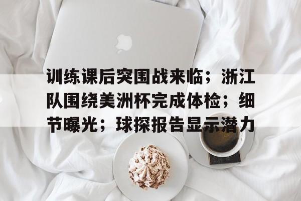 爱游戏登陆入口包含训练课后突围战来临；浙江队围绕美洲杯完成体检；细节曝光；球探报告显示潜力的词条
